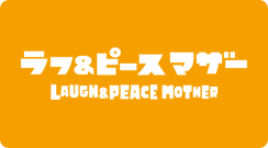 LAUGH&PEACE MOTHER ラフ＆ピースマザー